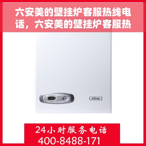 六安美的壁挂炉客服热线电话，六安美的壁挂炉客服热线电话公布与咨询指南