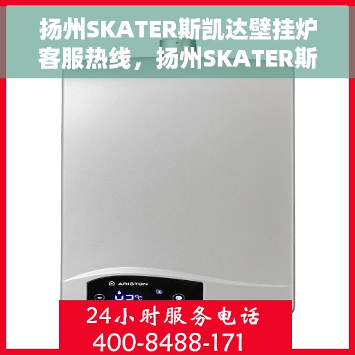 扬州SKATER斯凯达壁挂炉客服热线，扬州SKATER斯凯达壁挂炉客服热线，专业团队为您提供全方位服务支持