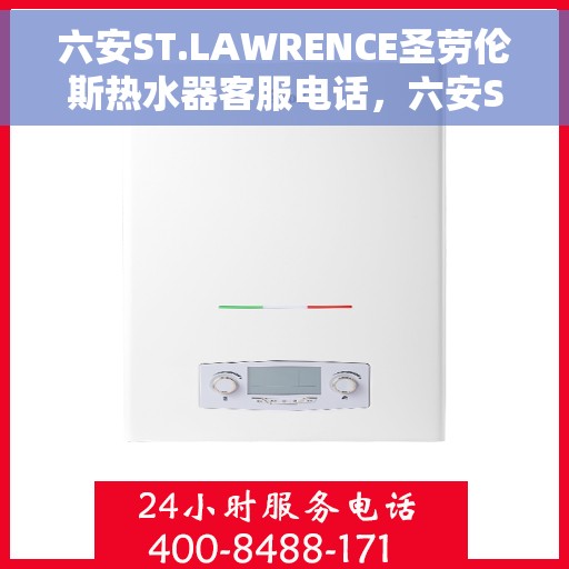 六安ST.LAWRENCE圣劳伦斯热水器客服电话，六安ST.LAWRENCE圣劳伦斯热水器客服热线及售后服务电话