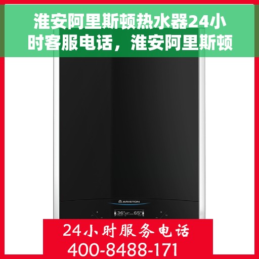 淮安阿里斯顿热水器24小时客服电话，淮安阿里斯顿热水器全天候客服热线，贴心服务随您召唤。