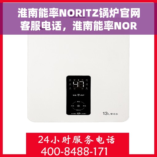 淮南能率NORITZ锅炉官网客服电话，淮南能率NORITZ锅炉官网客服热线电话查询指南