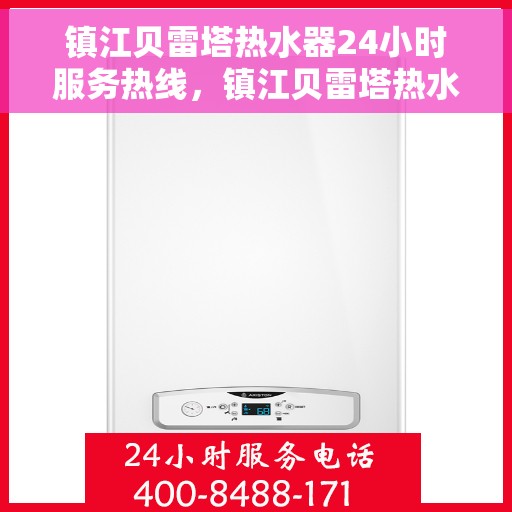 镇江贝雷塔热水器24小时服务热线，镇江贝雷塔热水器全天候服务热线，快速响应您的需求！