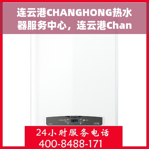 连云港CHANGHONG热水器服务中心，连云港Changhong热水器专业服务中心
