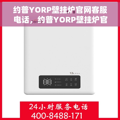 约普YORP壁挂炉官网客服电话，约普YORP壁挂炉官网客服热线，专业解答，温暖您的家