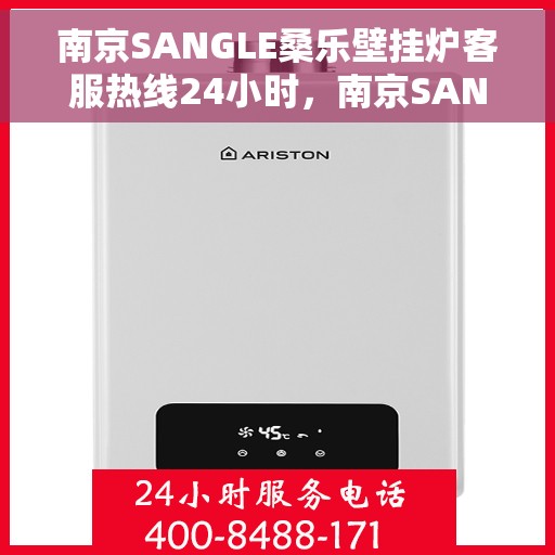 南京SANGLE桑乐壁挂炉客服热线24小时，南京SANGLE桑乐壁挂炉全天候客服热线，专业解答，温暖您的生活