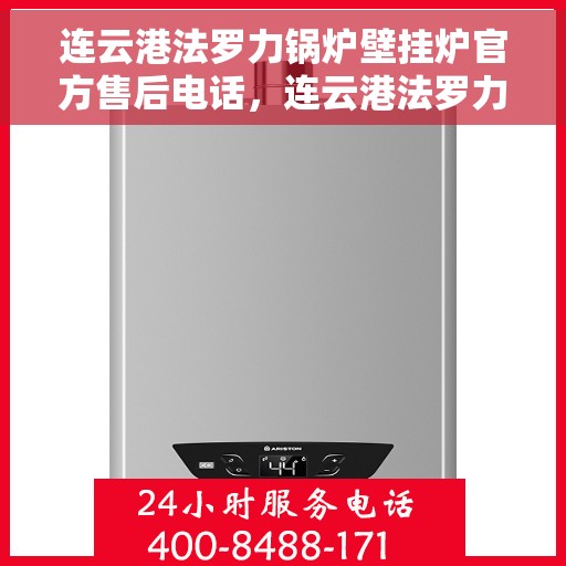 连云港法罗力锅炉壁挂炉官方售后电话，连云港法罗力锅炉壁挂炉售后官方联系电话及维修服务解析