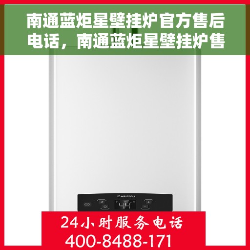 南通蓝炬星壁挂炉官方售后电话,南通蓝炬星壁挂炉售后服务官方联系电话 南通蓝炬星壁挂炉官方售后电话,南通蓝炬星壁挂炉售后服务官方联系电话