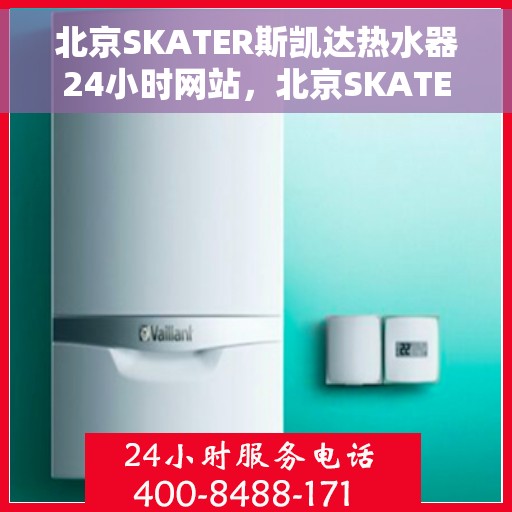 北京SKATER斯凯达热水器24小时网站，北京SKATER斯凯达热水器全天候在线服务网站