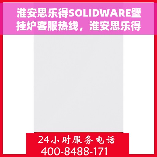 淮安思乐得SOLIDWARE壁挂炉客服热线，淮安思乐得SOLIDWARE壁挂炉客服热线，专业解答，温暖您的生活