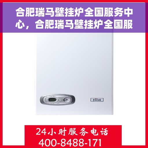 合肥瑞马壁挂炉全国服务中心，合肥瑞马壁挂炉全国服务中心，专业售后与全方位服务支持