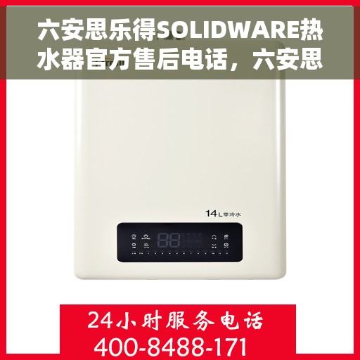 六安思乐得SOLIDWARE热水器官方售后电话，六安思乐得SOLIDWARE热水器售后客服热线及维修服务指南