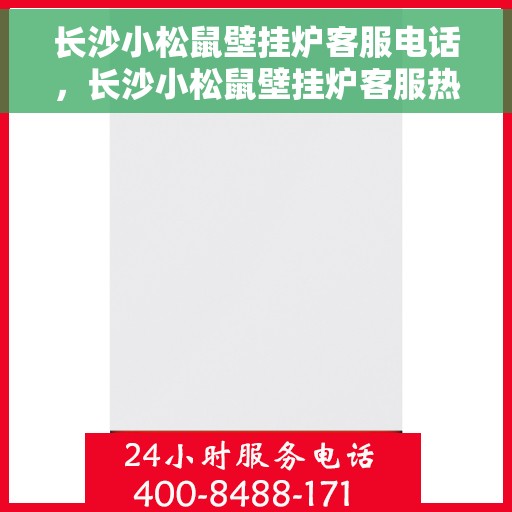 长沙小松鼠壁挂炉客服电话，长沙小松鼠壁挂炉客服热线及售后服务支持