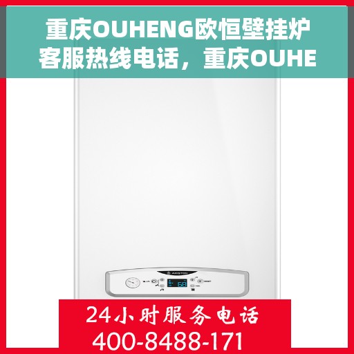 重庆OUHENG欧恒壁挂炉客服热线电话，重庆OUHENG欧恒壁挂炉客服热线电话详解及售后服务指南