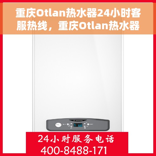 重庆Otlan热水器24小时客服热线，重庆Otlan热水器全天候客服热线，专业解答，温暖您的生活