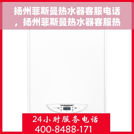 扬州菲斯曼热水器客服电话，扬州菲斯曼热水器客服热线及售后支持服务指南