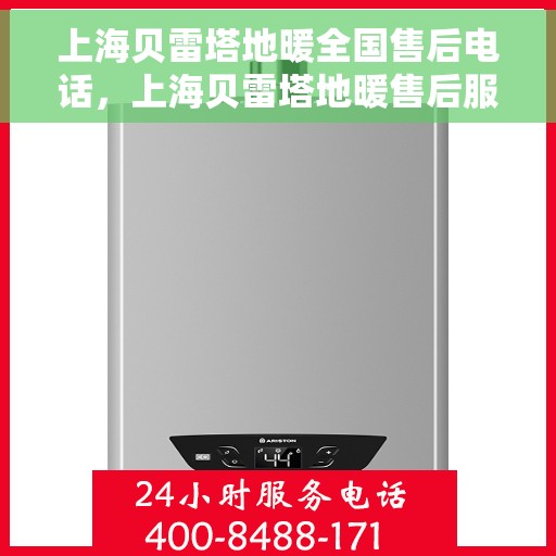 上海贝雷塔地暖全国售后电话，上海贝雷塔地暖售后服务热线及全国售后电话汇总