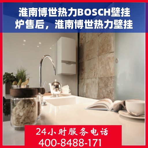 淮南博世热力BOSCH壁挂炉售后，淮南博世热力壁挂炉BOSCH专业售后维修服务