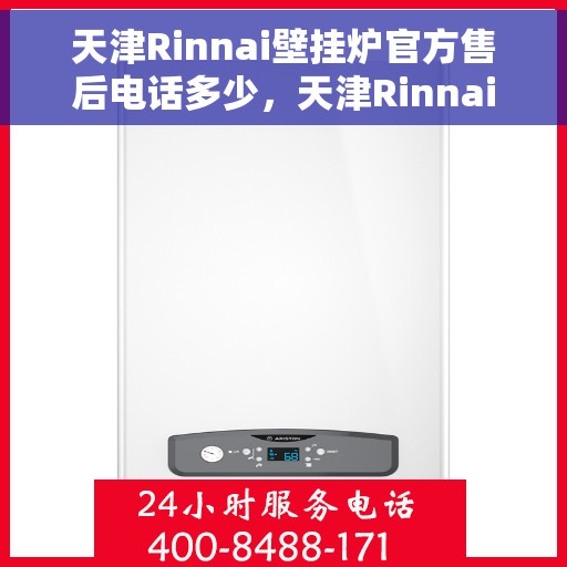 天津Rinnai壁挂炉官方售后电话多少，天津Rinnai壁挂炉售后电话及官方维修服务热线