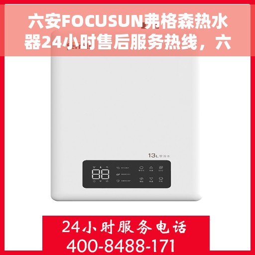 六安FOCUSUN弗格森热水器24小时售后服务热线，六安FOCUSUN弗格森热水器全天候售后服务热线解析