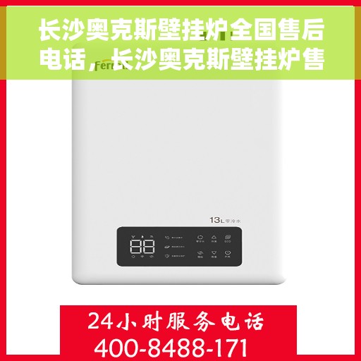 长沙奥克斯壁挂炉全国售后电话，长沙奥克斯壁挂炉售后服务热线及电话全攻略