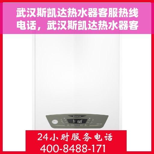 武汉斯凯达热水器客服热线电话，武汉斯凯达热水器客服热线详解，一站式服务与支持热线电话汇总
