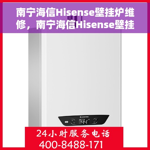 南宁海信Hisense壁挂炉维修，南宁海信Hisense壁挂炉专业维修服务