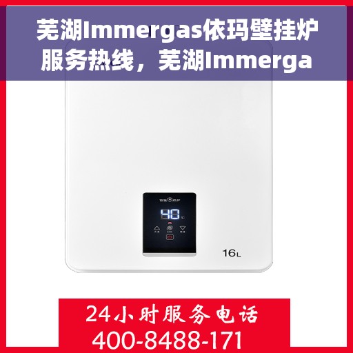 芜湖Immergas依玛壁挂炉服务热线，芜湖Immergas依玛壁挂炉服务热线，专业维修与售后支持团队为您护航冬日温暖生活。