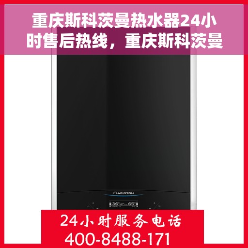 重庆斯科茨曼热水器24小时售后热线，重庆斯科茨曼热水器全天候售后热线，专业服务，随时为您解决热水器问题