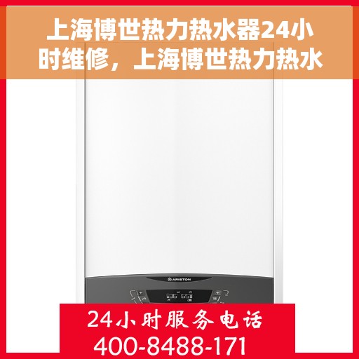 上海博世热力热水器24小时维修，上海博世热力热水器全天候专业维修服务