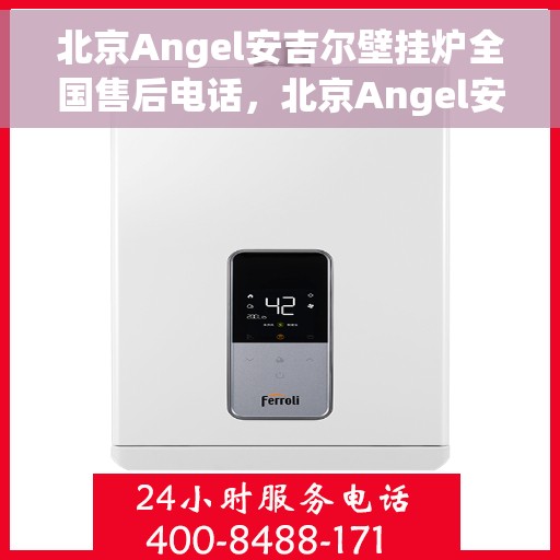 北京Angel安吉尔壁挂炉全国售后电话，北京Angel安吉尔壁挂炉售后全国服务热线及维修指南