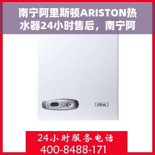 南宁阿里斯顿ARISTON热水器24小时售后，南宁阿里斯顿ARISTON热水器全天候售后服务支持