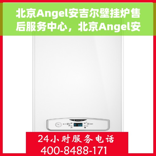 北京Angel安吉尔壁挂炉售后服务中心，北京Angel安吉尔壁挂炉售后服务中心，专业维修与贴心服务