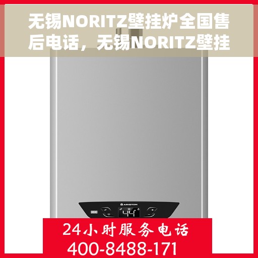 无锡NORITZ壁挂炉全国售后电话，无锡NORITZ壁挂炉售后服务热线及电话全攻略