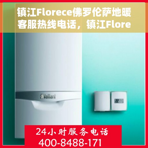 镇江Florece佛罗伦萨地暖客服热线电话，镇江Florece佛罗伦萨地暖客服热线全攻略，专业解答，温暖您的生活