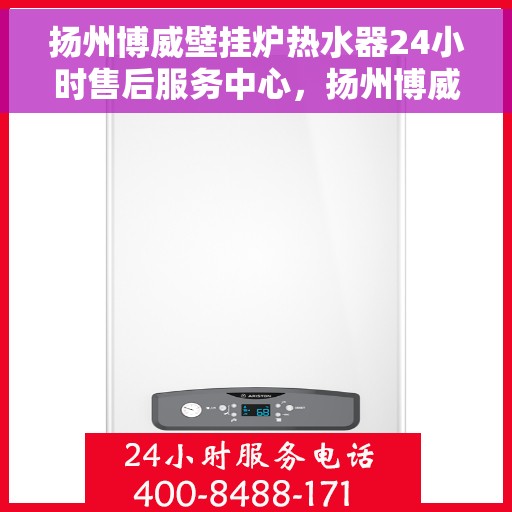 扬州博威壁挂炉热水器24小时售后服务中心，扬州博威壁挂炉热水器全天候售后服务中心