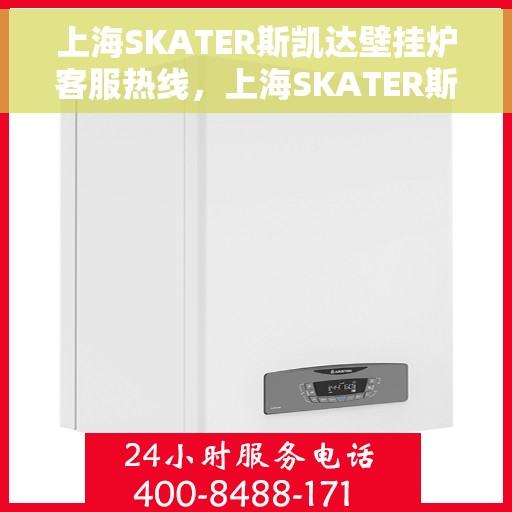 上海SKATER斯凯达壁挂炉客服热线，上海SKATER斯凯达壁挂炉客户服务热线，专业解决您的壁挂炉问题