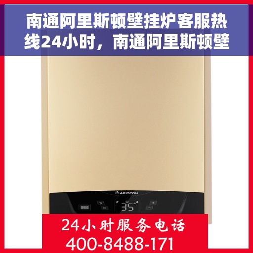 南通阿里斯顿壁挂炉客服热线24小时，南通阿里斯顿壁挂炉全天候客服热线，温暖守护您的温暖家居