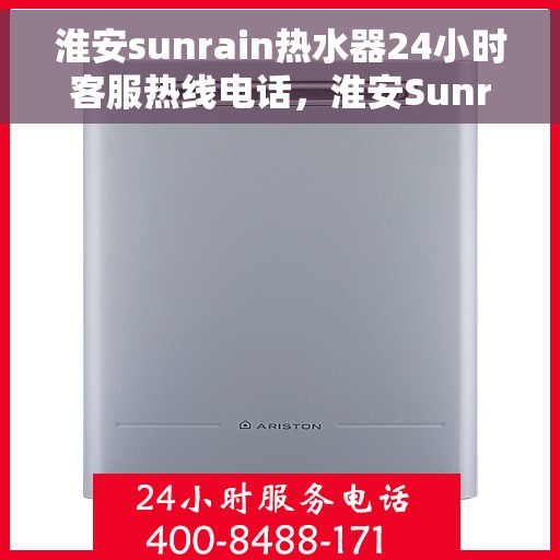 淮安sunrain热水器24小时客服热线电话，淮安Sunrain热水器全天候客服热线电话服务指南