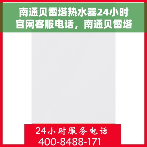南通贝雷塔热水器24小时官网客服电话，南通贝雷塔热水器全天候官方客服热线，快速解决您的需求！