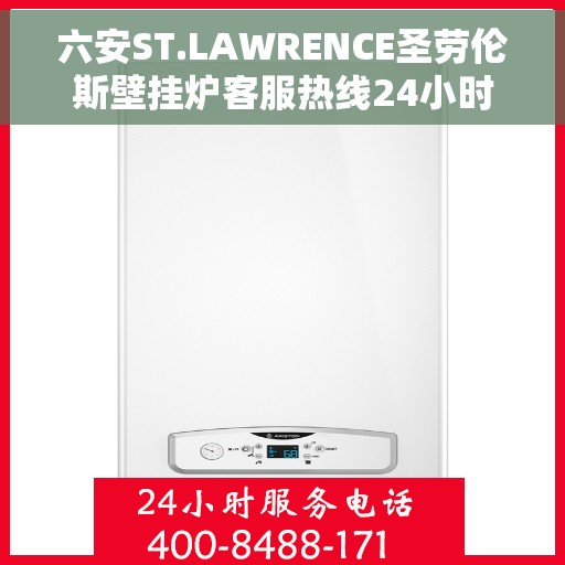 六安ST.LAWRENCE圣劳伦斯壁挂炉客服热线24小时，六安ST.LAWRENCE圣劳伦斯壁挂炉全天候客服热线服务
