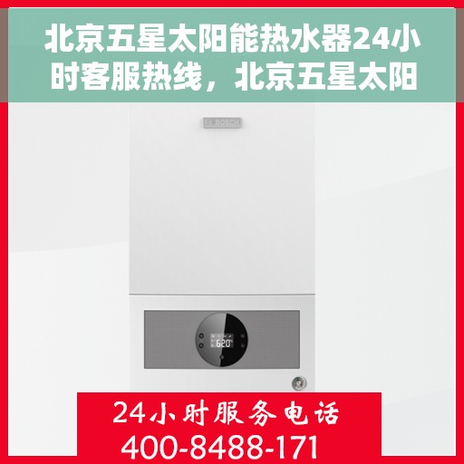 北京五星太阳能热水器24小时客服热线，北京五星太阳能热水器全天候客服热线，贴心服务随时在线