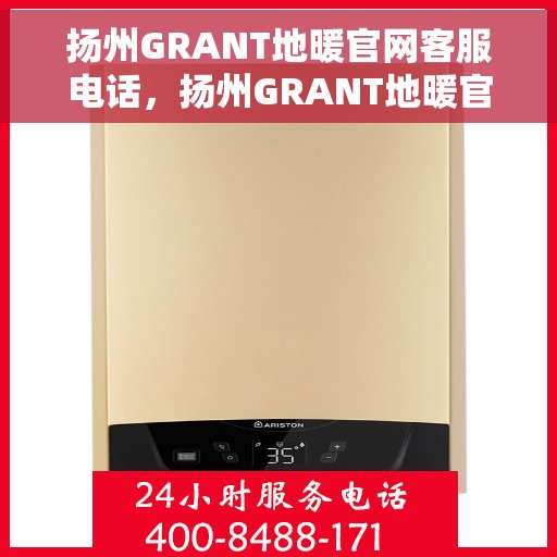 扬州GRANT地暖官网客服电话，扬州GRANT地暖官方客服热线及售后电话
