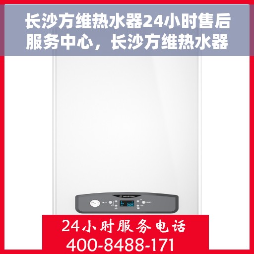 长沙方维热水器24小时售后服务中心，长沙方维热水器全天候售后服务中心，贴心服务，随时为您排忧解难