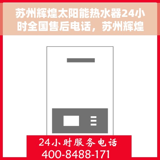 苏州辉煌太阳能热水器24小时全国售后电话，苏州辉煌太阳能热水器全天候全国售后服务热线