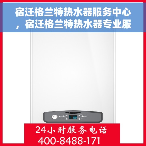 宿迁格兰特热水器服务中心，宿迁格兰特热水器专业服务中心，高效维修与优质服务并重