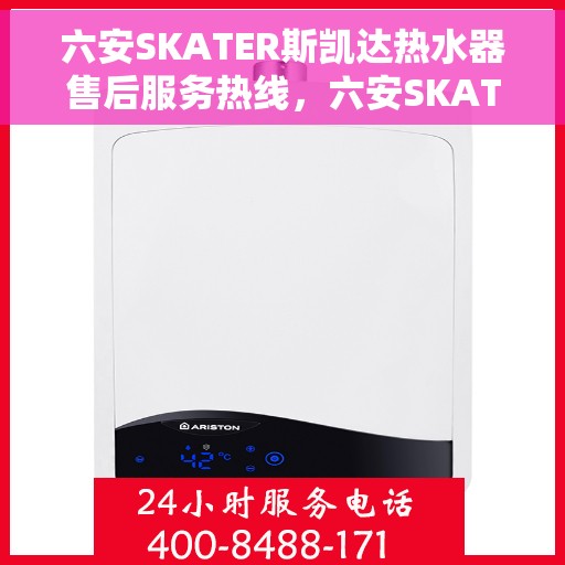 六安SKATER斯凯达热水器售后服务热线，六安SKATER斯凯达热水器售后服务热线，专业团队为您提供贴心服务