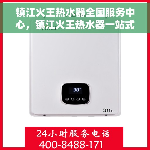 镇江火王热水器全国服务中心，镇江火王热水器一站式全国服务中心