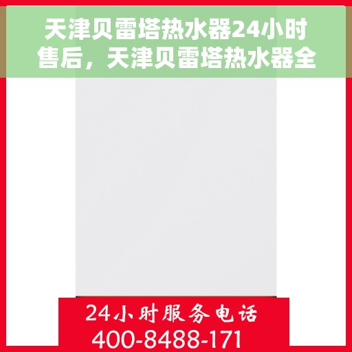 天津贝雷塔热水器24小时售后，天津贝雷塔热水器全天候售后服务保障