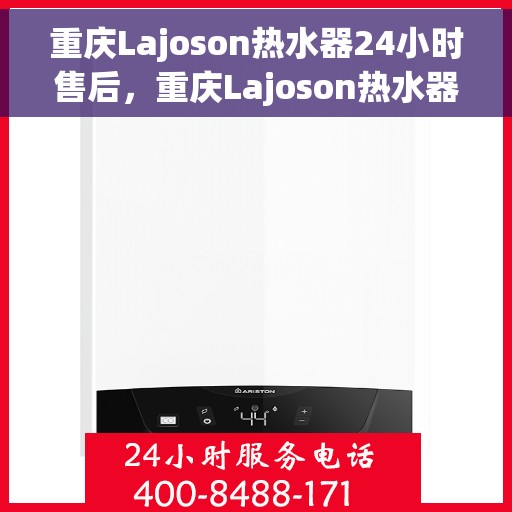 重庆Lajoson热水器24小时售后，重庆Lajoson热水器全天候售后服务保障