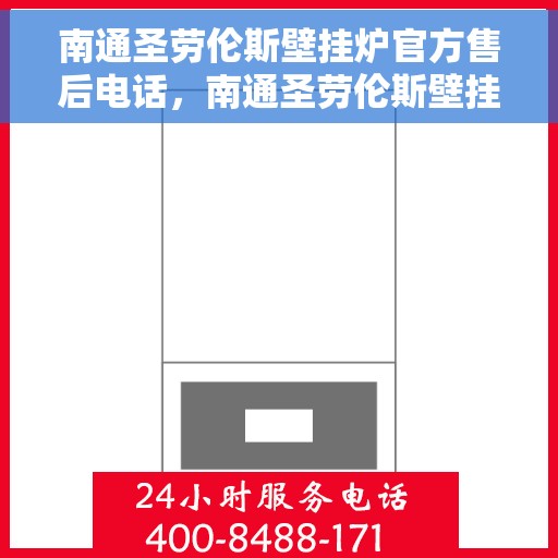 南通圣劳伦斯壁挂炉官方售后电话，南通圣劳伦斯壁挂炉售后服务热线官方公布